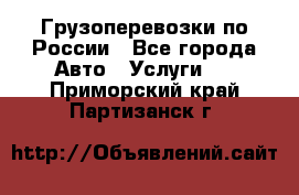 Грузоперевозки по России - Все города Авто » Услуги   . Приморский край,Партизанск г.